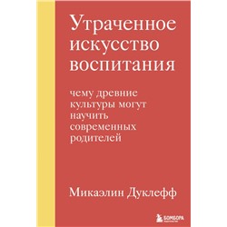 Утраченное искусство воспитания. Чему древние культуры могут научить современных родителей Дуклефф Микаэлин