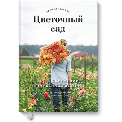 Цветочный сад. Год в окружении прекрасных растений Эрин Бензакейн, Джули Чай, фотографии Мишель Уэйт