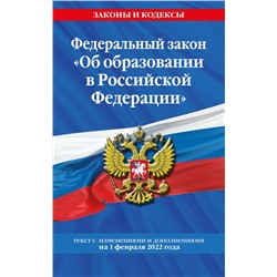 Федеральный закон "Об образовании в Российской Федерации": текст с посл. изм. на 1 февраля 2022 года <не указано>