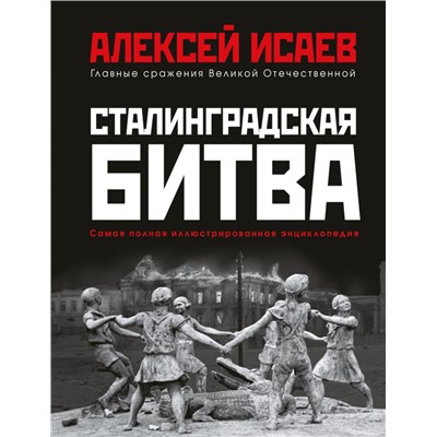 Сталинградская битва. Самая полная иллюстрированная энциклопедия (новое оформление) Исаев А.В.