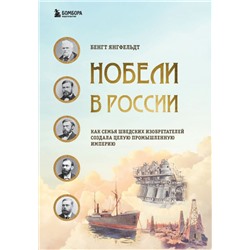 Нобели в России. Как семья шведских изобретателей создала целую промышленную империю Янгфельдт Б.