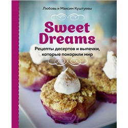 Sweet Dreams. Рецепты десертов и выпечки, которые покорили мир Любовь Куштуева, Максим Куштуев