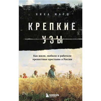 Крепкие узы. Как жили, любили и работали крепостные крестьяне в России Марш Н.