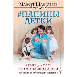 Папины детки. Книга для мам про счастливых детей, воспитание и отцовский инстинкт Шангареев Мансур