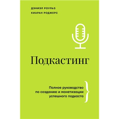 Подкастинг. Полное руководство по созданию и монетизации успешного подкаста Роульз Д., Роджерс К.