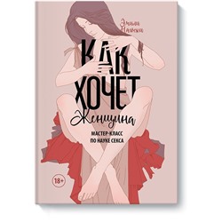 Как хочет женщина. Мастер-класс по науке секса Эмили Нагоски